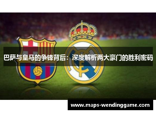 巴萨与皇马的争锋背后：深度解析两大豪门的胜利密码
