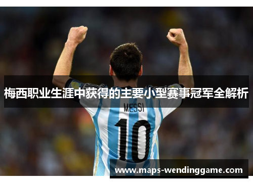 梅西职业生涯中获得的主要小型赛事冠军全解析