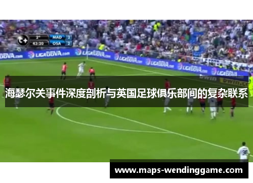 海瑟尔关事件深度剖析与英国足球俱乐部间的复杂联系