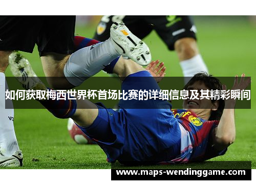 如何获取梅西世界杯首场比赛的详细信息及其精彩瞬间