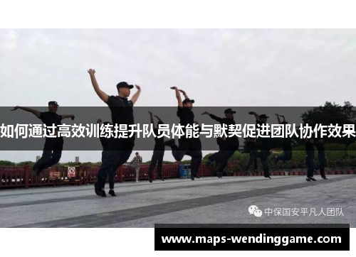 如何通过高效训练提升队员体能与默契促进团队协作效果