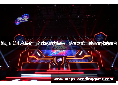姚明足篮电竞传奇与全球影响力探秘：跨界之路与体育文化的融合