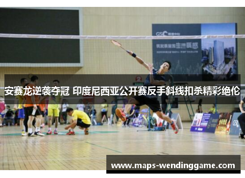 安赛龙逆袭夺冠 印度尼西亚公开赛反手斜线扣杀精彩绝伦 安赛龙逆袭夺冠 印度尼西亚公开赛反手斜线扣杀精彩绝伦