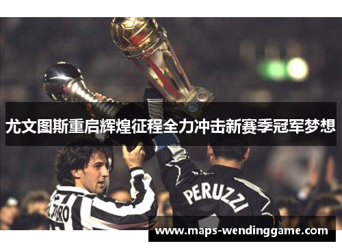 尤文图斯重启辉煌征程全力冲击新赛季冠军梦想