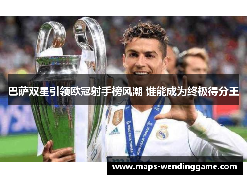 巴萨双星引领欧冠射手榜风潮 谁能成为终极得分王 巴萨双星引领欧冠射手榜风潮 谁能成为终极得分王