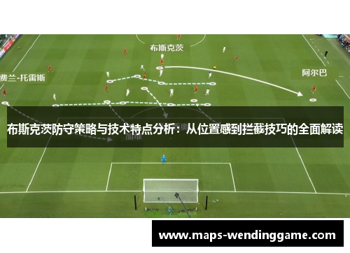布斯克茨防守策略与技术特点分析：从位置感到拦截技巧的全面解读
