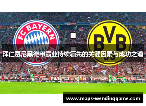 拜仁慕尼黑德甲霸业持续领先的关键因素与成功之道