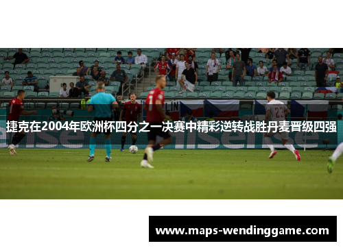 捷克在2004年欧洲杯四分之一决赛中精彩逆转战胜丹麦晋级四强