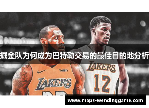 掘金队为何成为巴特勒交易的最佳目的地分析