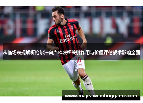 从临场表现解析恰尔汗奥卢欧联杯关键作用与价值评估战术影响全面