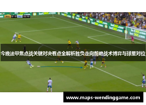 今晚法甲焦点战关键对决看点全解析胜负走向前瞻战术博弈与球星对位