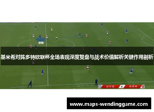 基米希对阵多特欧联杯全场表现深度复盘与战术价值解析关键作用剖析