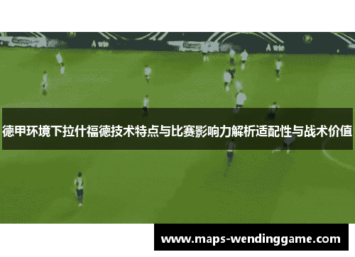 德甲环境下拉什福德技术特点与比赛影响力解析适配性与战术价值 德甲环境下拉什福德技术特点与比赛影响力解析适配性与战术价值