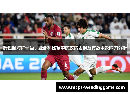 姆巴佩对阵葡萄牙亚洲杯比赛中的攻防表现及其战术影响力分析