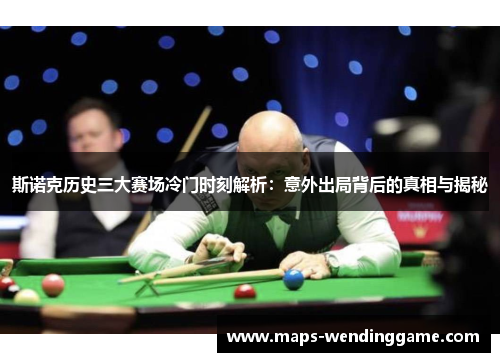 斯诺克历史三大赛场冷门时刻解析:意外出局背后的真相与揭秘 斯诺克历史三大赛场冷门时刻解析:意外出局背后的真相与揭秘