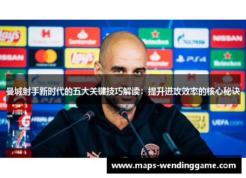 曼城射手新时代的五大关键技巧解读:提升进攻效率的核心秘诀 曼城射手新时代的五大关键技巧解读:提升进攻效率的核心秘诀