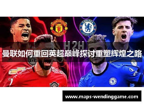 曼联如何重回英超巅峰探讨重塑辉煌之路